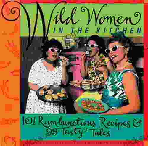 Wild Women In The Kitchen: 101 Rambunctious Recipes 99 Tasty Tales