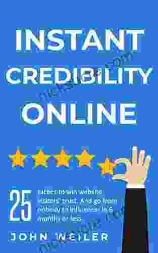 Instant Credibility Online: 25 Tactics To Win Website Visitors Trust And Go From Nobody To Influencer In 6 Months Or Less (Digital Marketing Success)