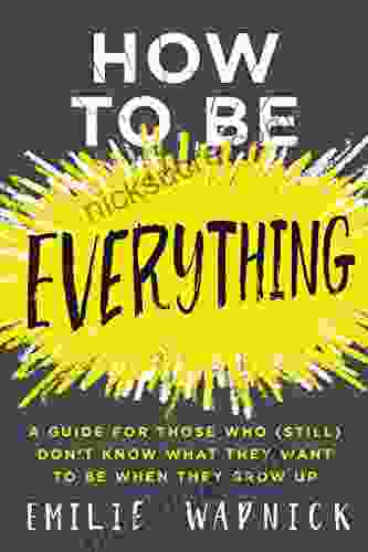 How To Be Everything: A Guide For Those Who (Still) Don T Know What They Want To Be When They Grow Up