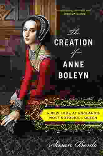 The Creation Of Anne Boleyn: A New Look At England S Most Notorious Queen