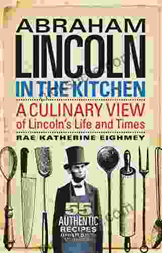 Abraham Lincoln In The Kitchen: A Culinary View Of Lincoln S Life And Times