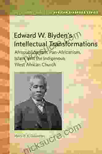 Edward W Blyden S Intellectual Transformations: Afropublicanism Pan Africanism Islam And The Indigenous West African Church (Ruth Simms Hamilton African Diaspora)
