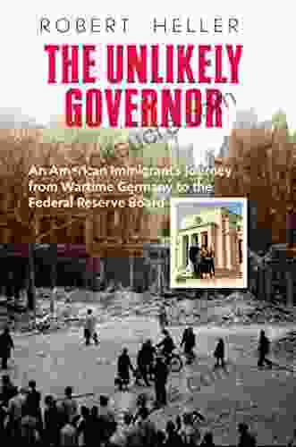 The Unlikely Governor: An American Immigrant S Journey From Wartime Germany To The Federal Reserve Board