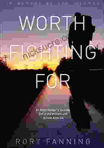 Worth Fighting For: An Army Ranger S Journey Out Of The Military And Across America