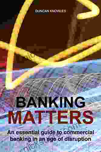 Banking Matters: An Essential Guide To Commercial Banking In An Age Of Disruption