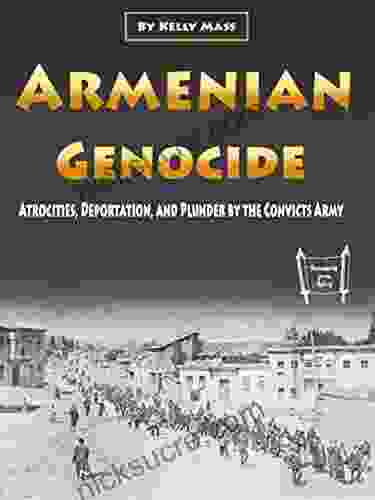 Armenian Genocide: Atrocities Deportation And Plunder By The Convicts Army