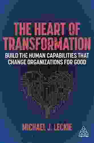 The Heart Of Transformation: Build The Human Capabilities That Change Organizations For Good