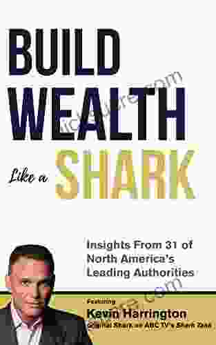 Build Wealth Like A Shark: Insights From Some Of North America S Leading Authorities