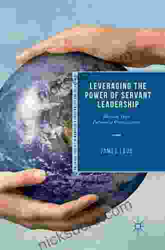 Leveraging The Power Of Servant Leadership: Building High Performing Organizations (Palgrave Studies In Workplace Spirituality And Fulfillment)
