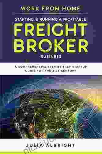 Work From Home: Starting Running A Profitable Freight Broker Business: A Comprehensive Step By Step Startup Guide For The 21st Century