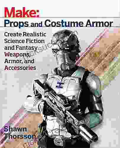 Make: Props And Costume Armor: Create Realistic Science Fiction Fantasy Weapons Armor And Accessories