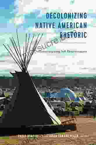 Decolonizing Native American Rhetoric: Communicating Self Determination (Frontiers In Political Communication 36)