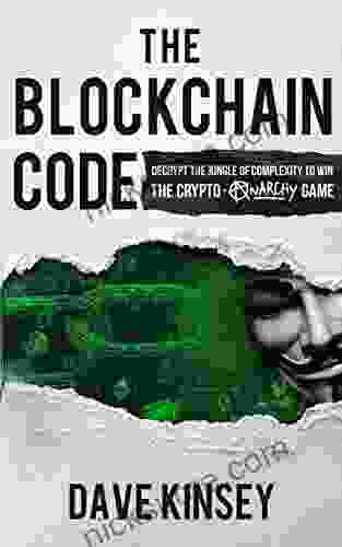 The Blockchain Code: Decrypt The Jungle Of Complexity To Win The Crypto Anarchy Game
