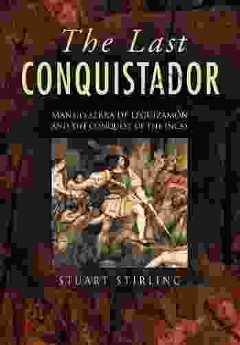 The Last Conquistador: Mansio Serra De Lequizamon And The Conquest Of The Incas