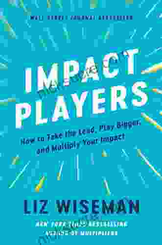 Impact Players: How To Take The Lead Play Bigger And Multiply Your Impact