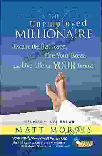 The Unemployed Millionaire: Escape The Rat Race Fire Your Boss And Live Life On YOUR Terms