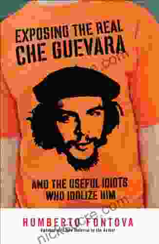 Exposing The Real Che Guevara: And The Useful Idiots Who Idolize Him