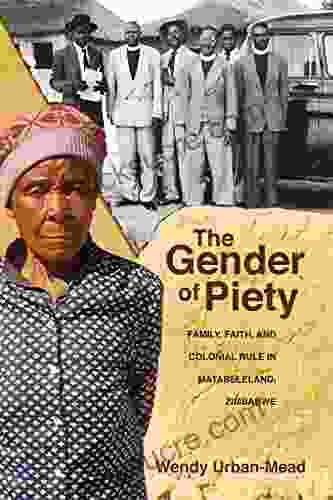 The Gender Of Piety: Family Faith And Colonial Rule In Matabeleland Zimbabwe