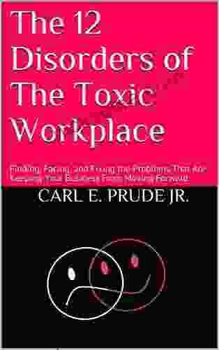 The 12 Disorders Of The Toxic Workplace: Finding Facing And Fixing The Problems That Are Keeping Your Business From Moving Forward