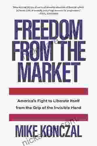 Freedom From The Market: America S Fight To Liberate Itself From The Grip Of The Invisible Hand