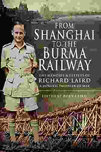 From Shanghai To The Burma Railway: The Memoirs Letters Of Richard Laird A Japanese Prisoner Of War