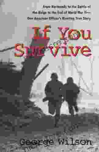 If You Survive: From Normandy To The Battle Of The Bulge To The End Of World War II One American Officer S Riveting True Story