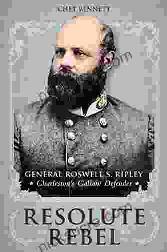Resolute Rebel: General Roswell S Ripley Charleston S Gallant Defender
