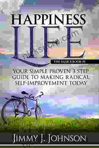 Happiness Life The Basics: Your Simple Proven 3 Step Guide To Making Radical Self Improvement Today (Happiness Personal Transformation And Spiritual Growth 1)