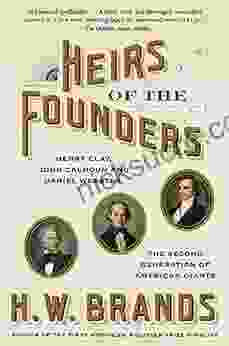 Heirs Of The Founders: The Epic Rivalry Of Henry Clay John Calhoun And Daniel Webster The Second Generation Of American Giants