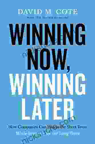 Winning Now Winning Later: How Companies Can Succeed In The Short Term While Investing For The Long Term