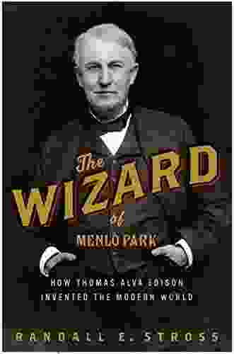 The Wizard Of Menlo Park: How Thomas Alva Edison Invented The Modern World