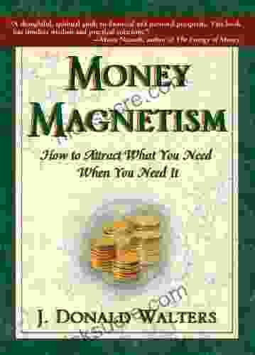Money Magnetism : How To Attract What You Need When You Need It