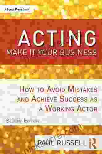 Acting: Make It Your Business: How To Avoid Mistakes And Achieve Success As A Working Actor