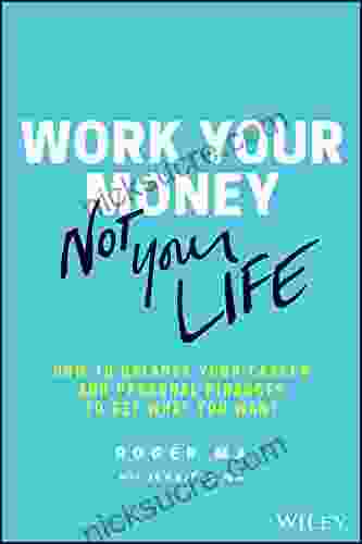Work Your Money Not Your Life: How To Balance Your Career And Personal Finances To Get What You Want
