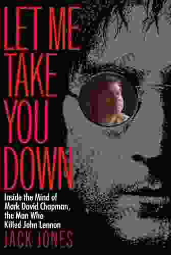 Let Me Take You Down: Inside The Mind Of Mark David Chapman The Man Who Killed John Lennon