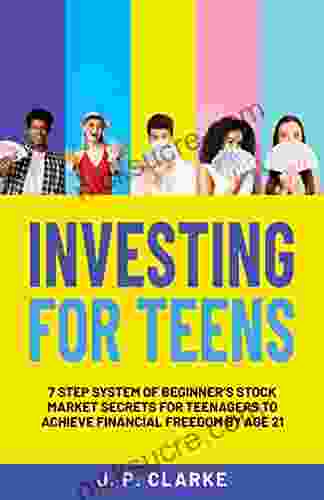 Investing For Teens: 7 Step System Of Beginner S Stock Market Secrets For Teenagers To Achieve Financial Freedom By Age 21