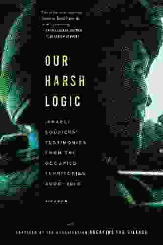 Our Harsh Logic: Israeli Soldiers Testimonies From The Occupied Territories 2000 2024