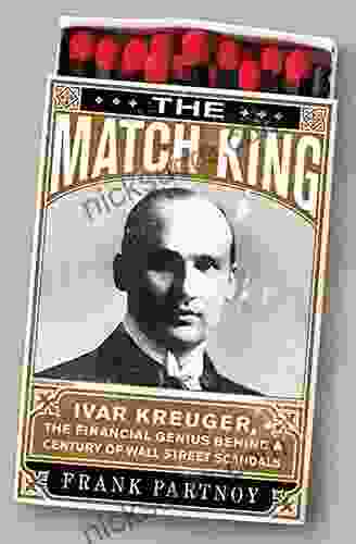 The Match King: Ivar Kreuger The Financial Genius Behind A Century Of Wall Street Scandals