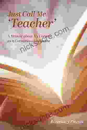 Just Call Me Teacher : A Memoir About My Career As A Correctional Educator