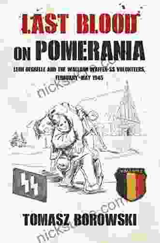 Last Blood On Pomerania: Leon Degrelle And The Walloon Waffen SS Volunteers February May 1945