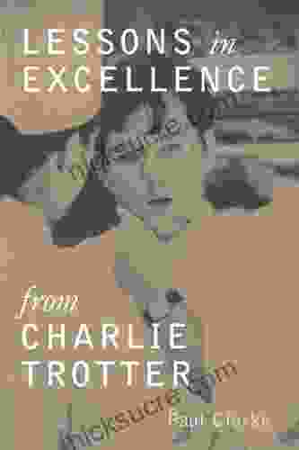 Lessons In Excellence From Charlie Trotter: 75 Ways One Visionary Is Setting A New Standard (Lessons From Charlie Trotter)