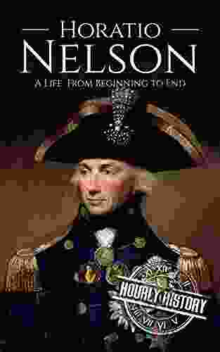 Horatio Nelson: A Life From Beginning To End (Military Biographies)