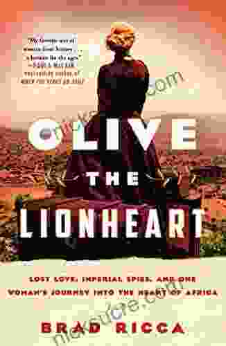 Olive The Lionheart: Lost Love Imperial Spies And One Woman S Journey Into The Heart Of Africa