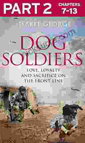 Dog Soldiers: Part 2 Of 3: Love Loyalty And Sacrifice On The Front Line