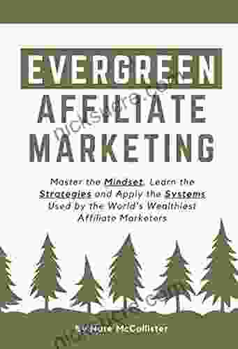 Evergreen Affiliate Marketing: Master The Mindset Learn The Strategies And Apply The Systems Used By The World S Wealthiest Affiliate Marketers