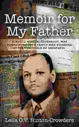 Memoir For My Father: Albert L Hinton Journalist War Correspondent Family Man Standing At The Threshold Of Greatness
