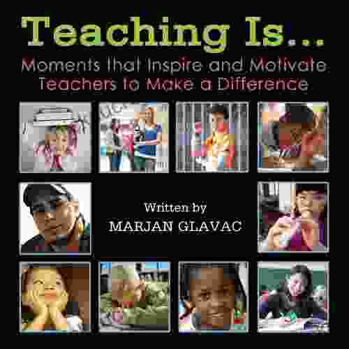 Teaching Is : Moments That Inspire And Motivate Teachers To Make A Difference