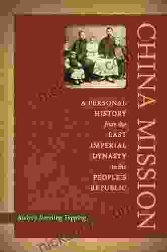 China Mission: A Personal History From The Last Imperial Dynasty To The People S Republic