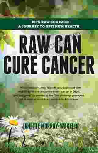 Raw Can Cure Cancer: 100% Raw Courage: A Journey To Optimum Health