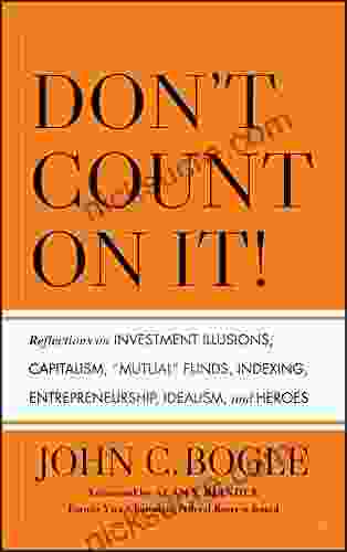 Don T Count On It : Reflections On Investment Illusions Capitalism Mutual Funds Indexing Entrepreneurship Idealism And Heroes